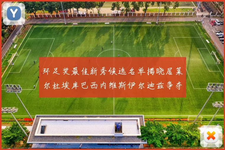 环足奖最佳新秀候选名单揭晓居莱尔杜埃库巴西内维斯伊尔迪兹争夺荣誉