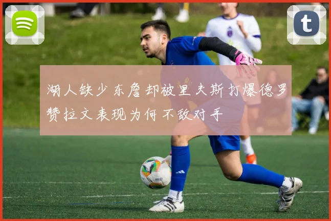 湖人缺少东詹却被里夫斯打爆德罗赞拉文表现为何不敌对手