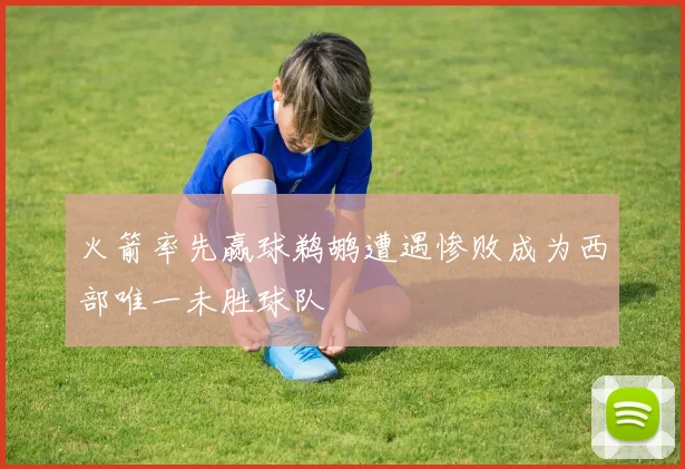 火箭率先赢球鹈鹕遭遇惨败成为西部唯一未胜球队