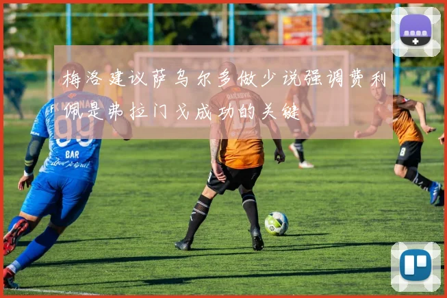 梅洛建议萨乌尔多做少说强调费利佩是弗拉门戈成功的关键