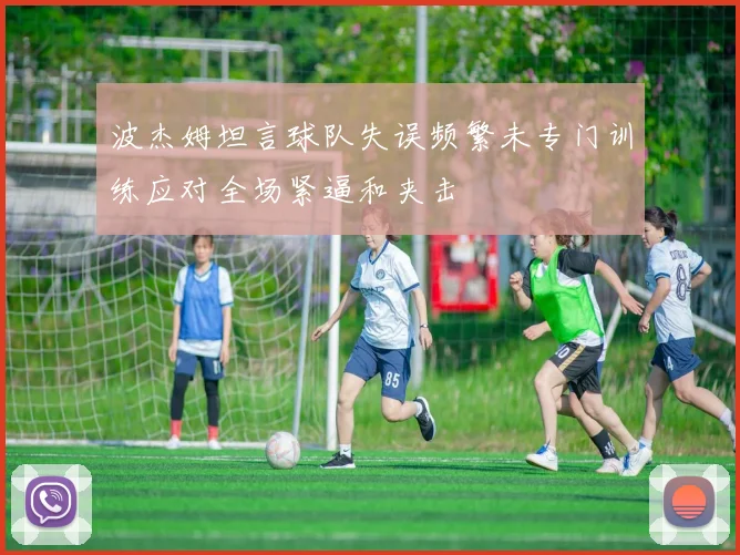 波杰姆坦言球队失误频繁未专门训练应对全场紧逼和夹击