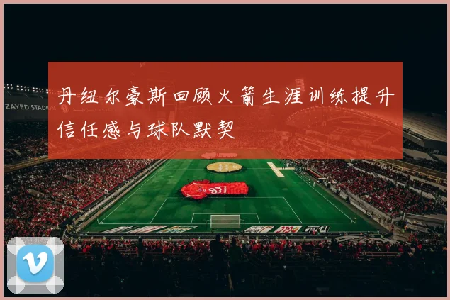 丹纽尔豪斯回顾火箭生涯训练提升信任感与球队默契