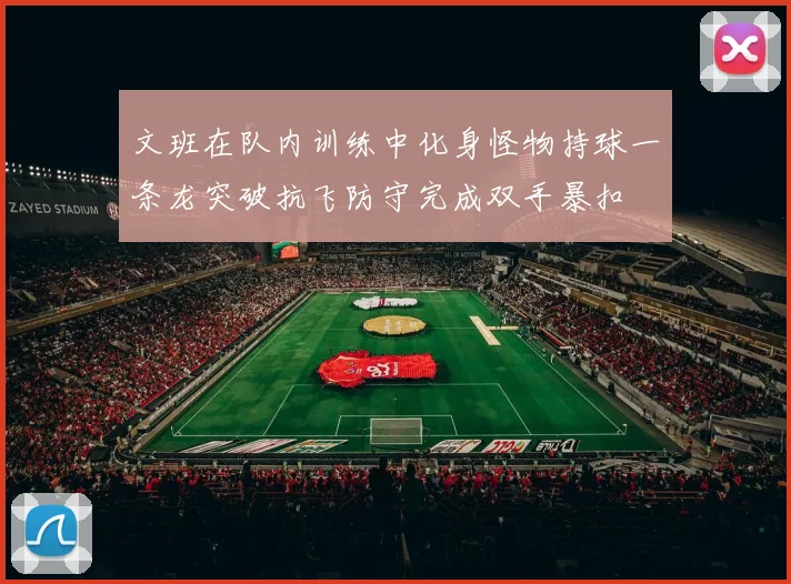 文班在队内训练中化身怪物持球一条龙突破抗飞防守完成双手暴扣