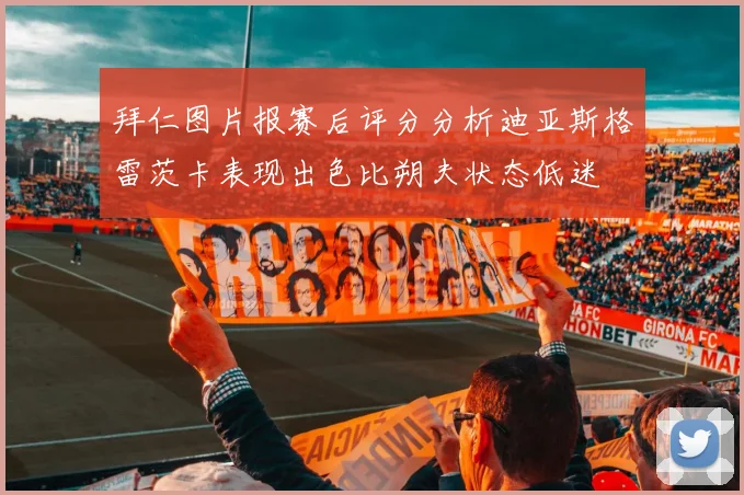 拜仁图片报赛后评分分析迪亚斯格雷茨卡表现出色比朔夫状态低迷