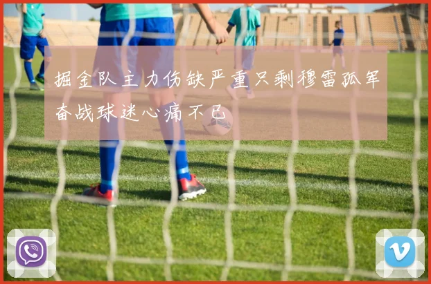 掘金队主力伤缺严重只剩穆雷孤军奋战球迷心痛不已