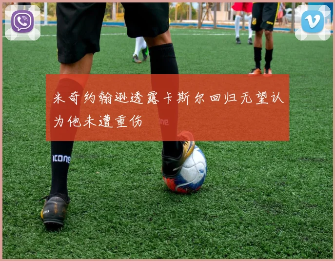 米奇约翰逊透露卡斯尔回归无望认为他未遭重伤