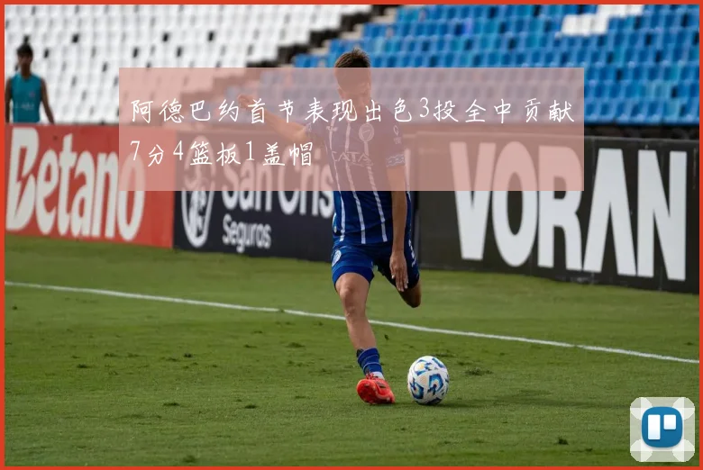 阿德巴约首节表现出色3投全中贡献7分4篮板1盖帽