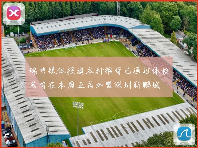 瑞典媒体报道本科维奇已通过体检或将在本周正式加盟深圳新鹏城