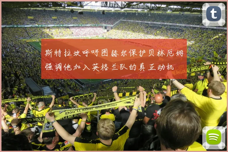 斯特拉坎呼吁图赫尔保护贝林厄姆强调他加入英格兰队的真正动机