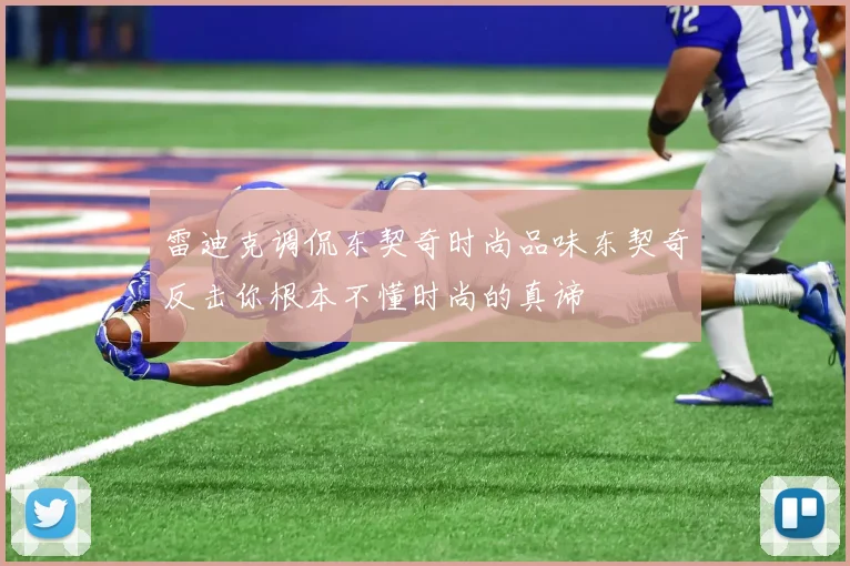 雷迪克调侃东契奇时尚品味东契奇反击你根本不懂时尚的真谛