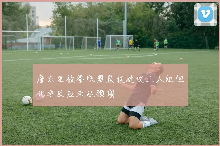 詹东里被誉联盟最佳进攻三人组但化学反应未达预期