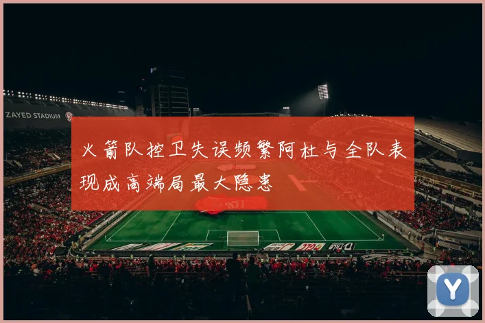 火箭队控卫失误频繁阿杜与全队表现成高端局最大隐患