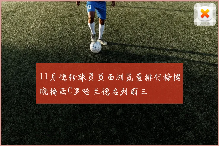11月德转球员页面浏览量排行榜揭晓梅西C罗哈兰德名列前三