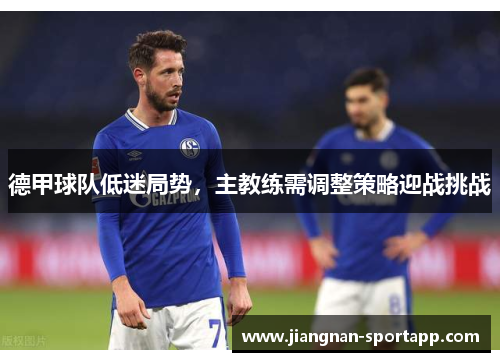 德甲球队低迷局势，主教练需调整策略迎战挑战