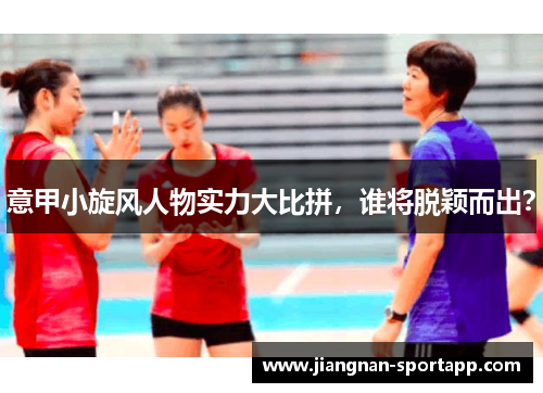 意甲小旋风人物实力大比拼，谁将脱颖而出？