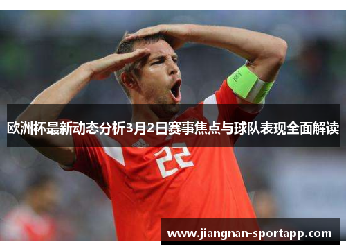 欧洲杯最新动态分析3月2日赛事焦点与球队表现全面解读