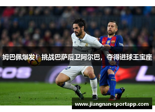 姆巴佩爆发！挑战巴萨后卫阿尔巴，夺得进球王宝座