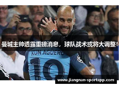 曼城主帅透露重磅消息，球队战术或将大调整！