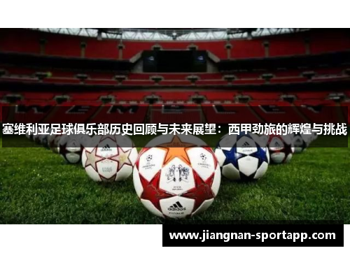 塞维利亚足球俱乐部历史回顾与未来展望：西甲劲旅的辉煌与挑战