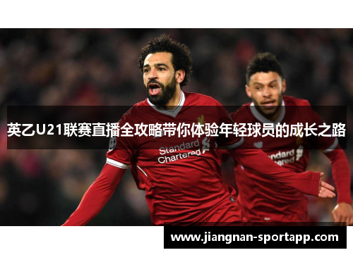 英乙U21联赛直播全攻略带你体验年轻球员的成长之路