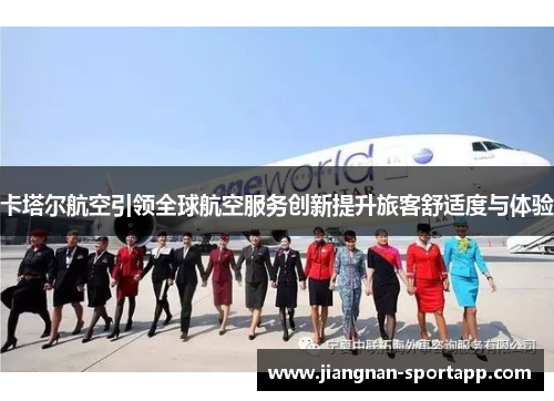 卡塔尔航空引领全球航空服务创新提升旅客舒适度与体验