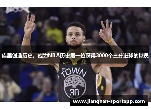 库里创造历史，成为NBA历史第一位获得3000个三分进球的球员
