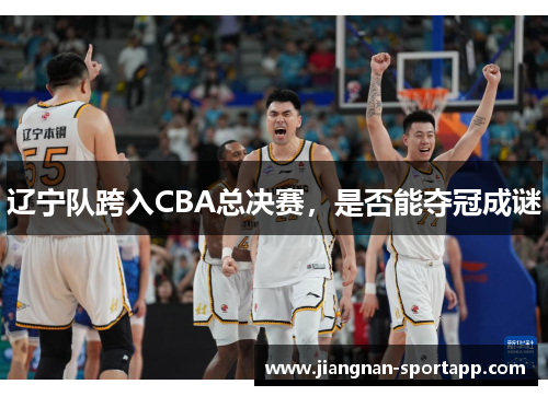 辽宁队跨入CBA总决赛，是否能夺冠成谜