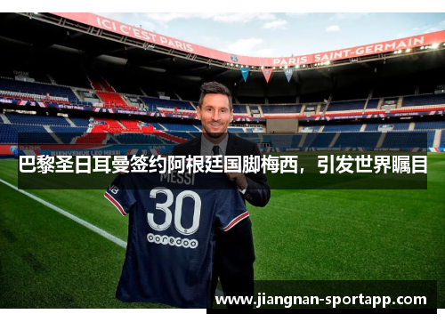 巴黎圣日耳曼签约阿根廷国脚梅西，引发世界瞩目