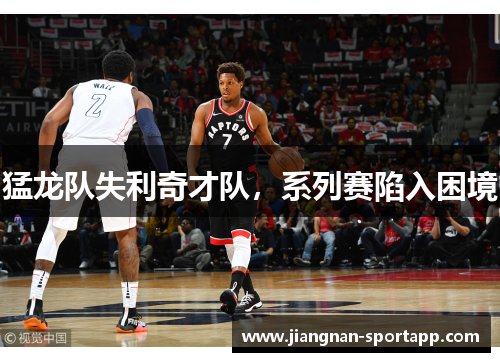 猛龙队失利奇才队，系列赛陷入困境