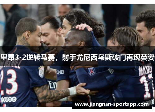 里昂3-2逆转马赛，射手尤尼西乌斯破门再现英姿